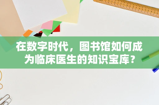 在数字时代，图书馆如何成为临床医生的知识宝库？
