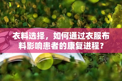 衣料选择，如何通过衣服布料影响患者的康复进程？