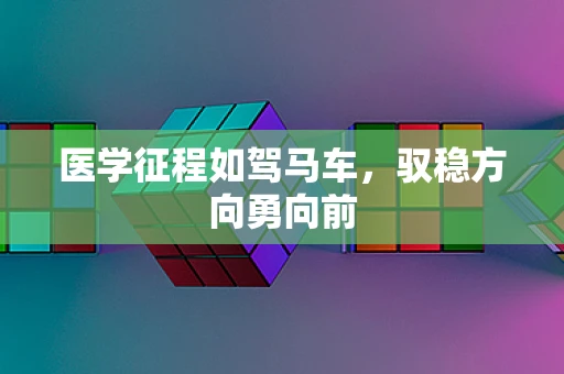 医学征程如驾马车，驭稳方向勇向前