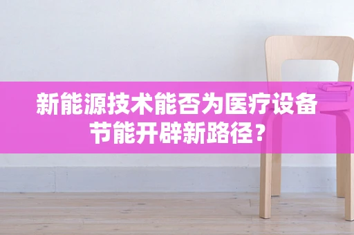 新能源技术能否为医疗设备节能开辟新路径？