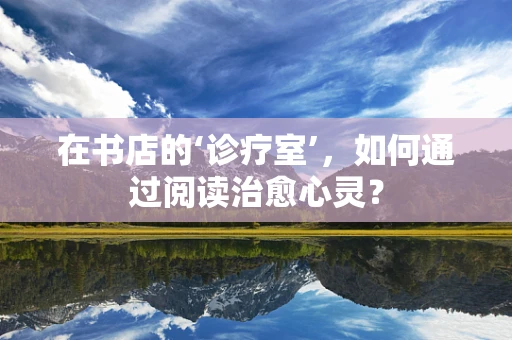 在书店的‘诊疗室’，如何通过阅读治愈心灵？