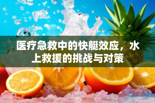 医疗急救中的快艇效应，水上救援的挑战与对策