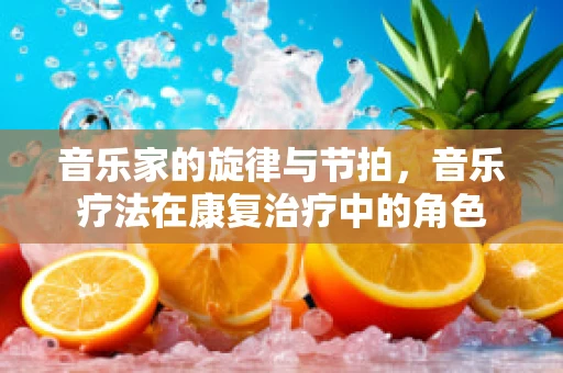 音乐家的旋律与节拍，音乐疗法在康复治疗中的角色
