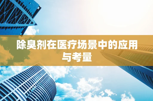 除臭剂在医疗场景中的应用与考量