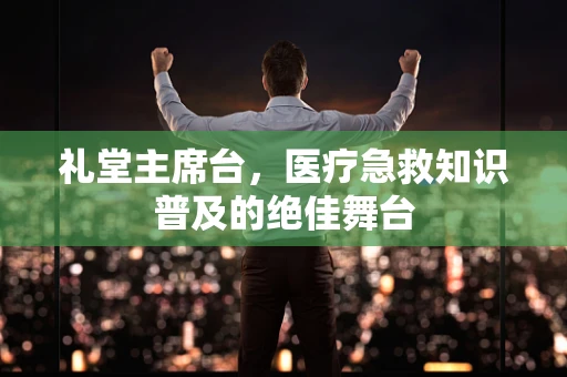 礼堂主席台，医疗急救知识普及的绝佳舞台