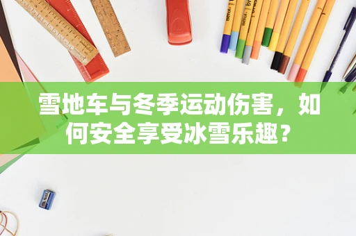 雪地车与冬季运动伤害，如何安全享受冰雪乐趣？