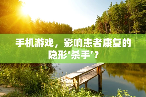 手机游戏，影响患者康复的隐形‘杀手’？