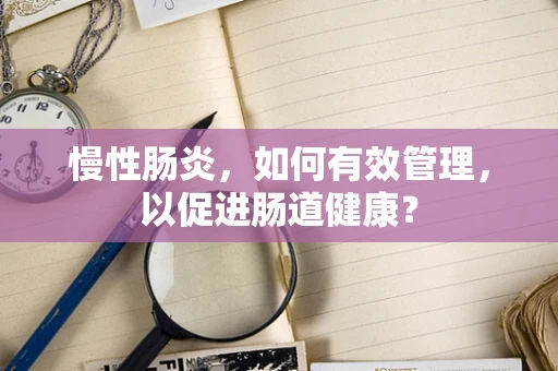 慢性肠炎，如何有效管理，以促进肠道健康？
