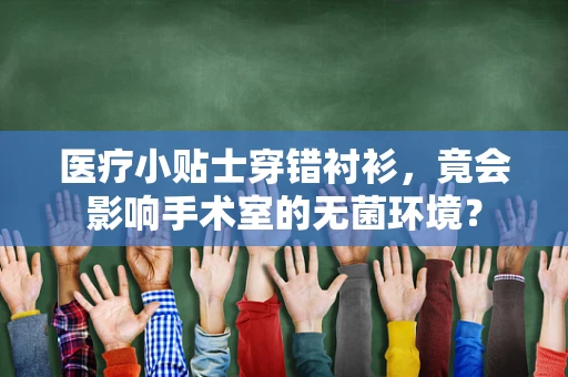 医疗小贴士穿错衬衫，竟会影响手术室的无菌环境？