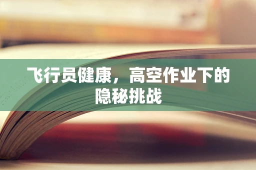 飞行员健康，高空作业下的隐秘挑战