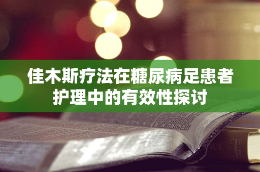 佳木斯疗法在糖尿病足患者护理中的有效性探讨