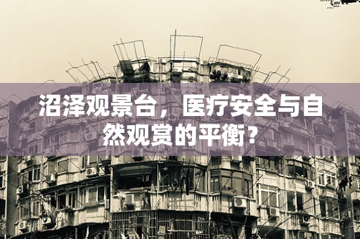 沼泽观景台，医疗安全与自然观赏的平衡？