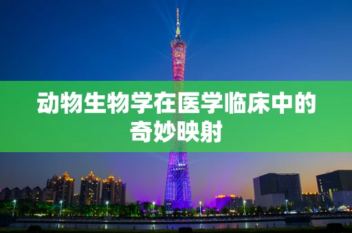 动物生物学在医学临床中的奇妙映射