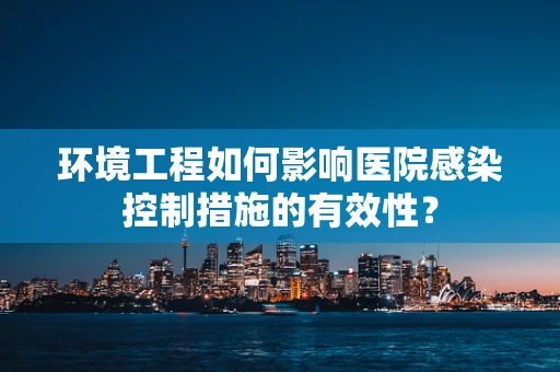 环境工程如何影响医院感染控制措施的有效性？