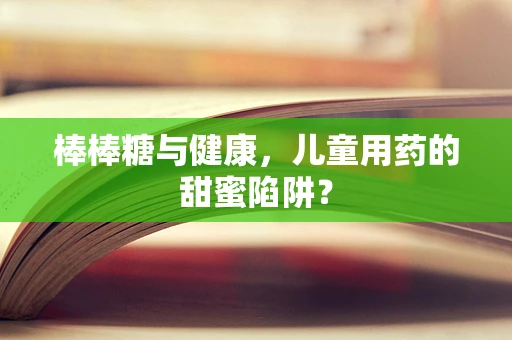 棒棒糖与健康，儿童用药的甜蜜陷阱？