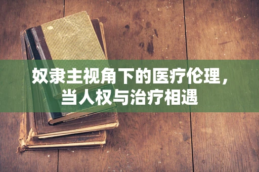 奴隶主视角下的医疗伦理，当人权与治疗相遇