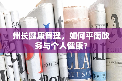 州长健康管理，如何平衡政务与个人健康？