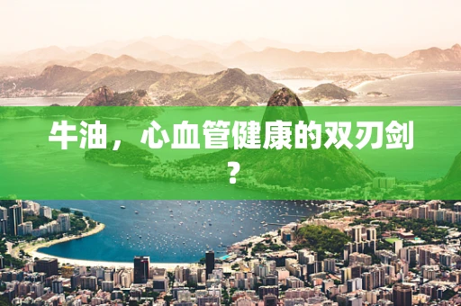 牛油，心血管健康的双刃剑？