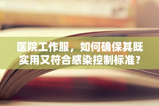 医院工作服，如何确保其既实用又符合感染控制标准？