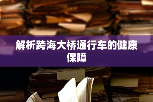 解析跨海大桥通行车的健康保障