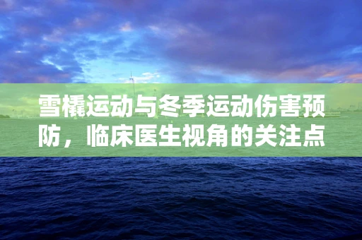 雪橇运动与冬季运动伤害预防，临床医生视角的关注点