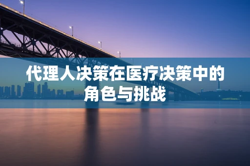 代理人决策在医疗决策中的角色与挑战