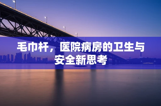 毛巾杆，医院病房的卫生与安全新思考