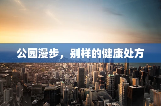 公园漫步，别样的健康处方