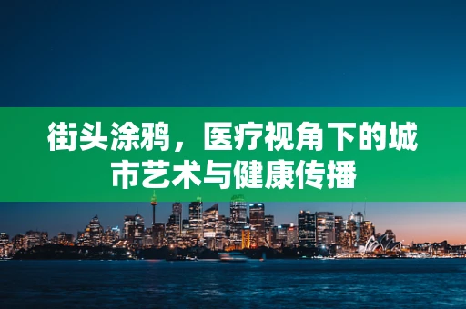 街头涂鸦，医疗视角下的城市艺术与健康传播