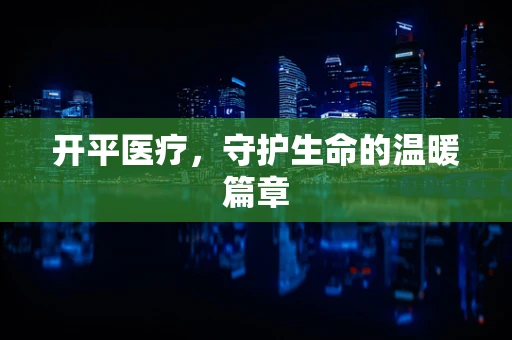 开平医疗，守护生命的温暖篇章