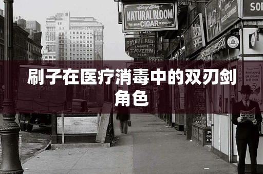 刷子在医疗消毒中的双刃剑角色