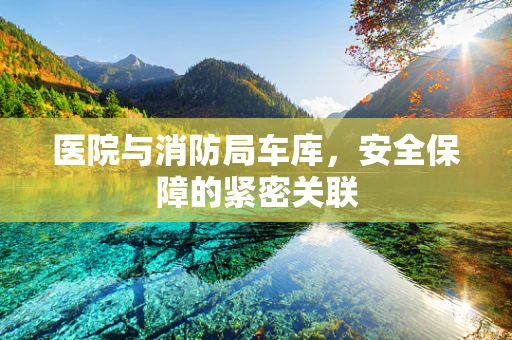 医院与消防局车库，安全保障的紧密关联