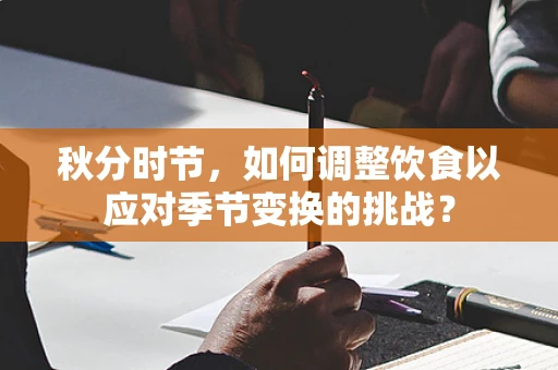 秋分时节，如何调整饮食以应对季节变换的挑战？