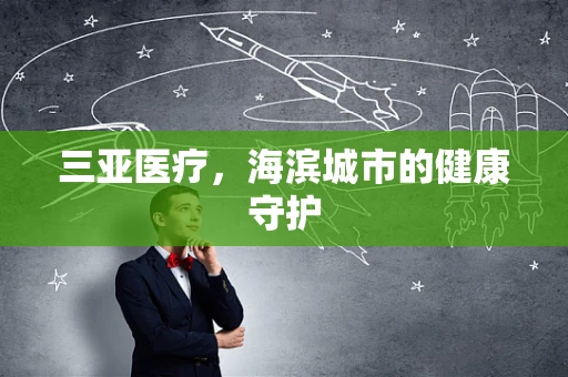 三亚医疗，海滨城市的健康守护