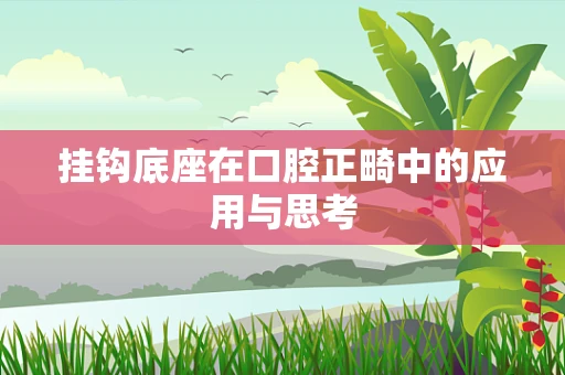 挂钩底座在口腔正畸中的应用与思考