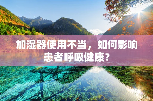加湿器使用不当，如何影响患者呼吸健康？