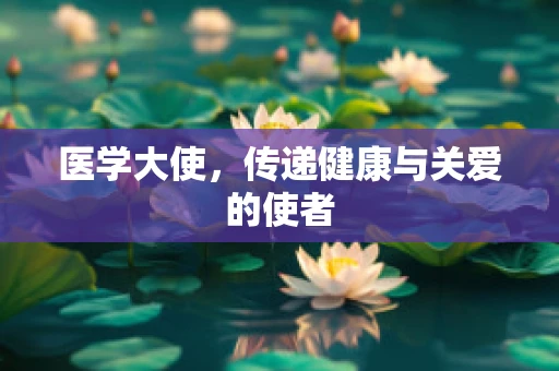 医学大使，传递健康与关爱的使者