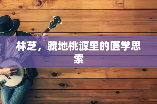 林芝，藏地桃源里的医学思索