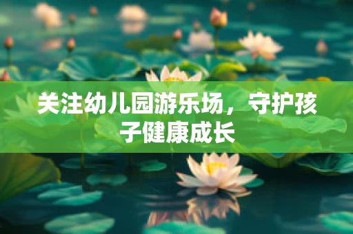 关注幼儿园游乐场，守护孩子健康成长