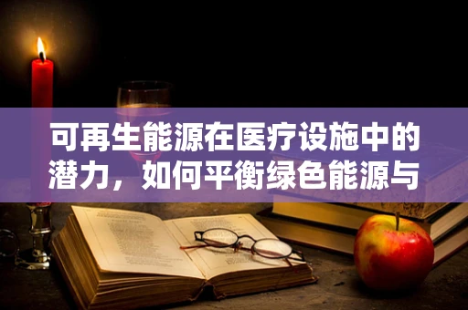 可再生能源在医疗设施中的潜力，如何平衡绿色能源与医疗设备需求？