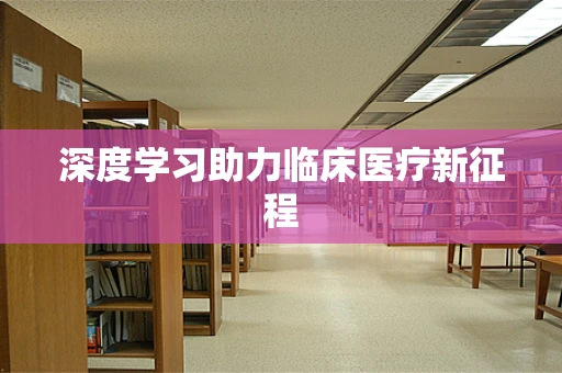深度学习助力临床医疗新征程
