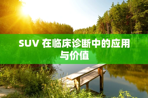 SUV 在临床诊断中的应用与价值