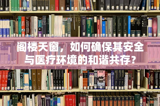 阁楼天窗，如何确保其安全与医疗环境的和谐共存？