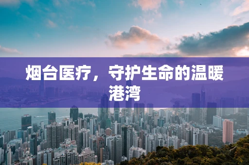 烟台医疗，守护生命的温暖港湾