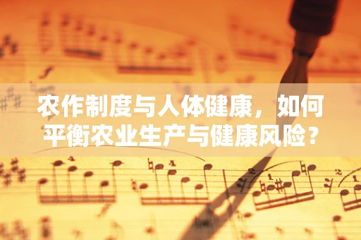 农作制度与人体健康，如何平衡农业生产与健康风险？