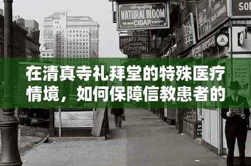 在清真寺礼拜堂的特殊医疗情境，如何保障信教患者的隐私与健康？