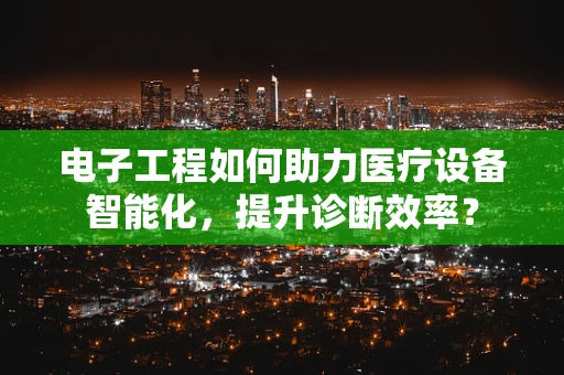 电子工程如何助力医疗设备智能化，提升诊断效率？