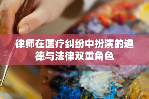 律师在医疗纠纷中扮演的道德与法律双重角色