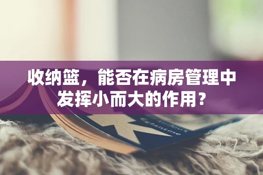 收纳篮，能否在病房管理中发挥小而大的作用？