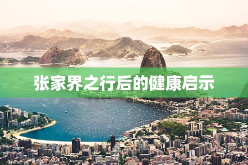 张家界之行后的健康启示